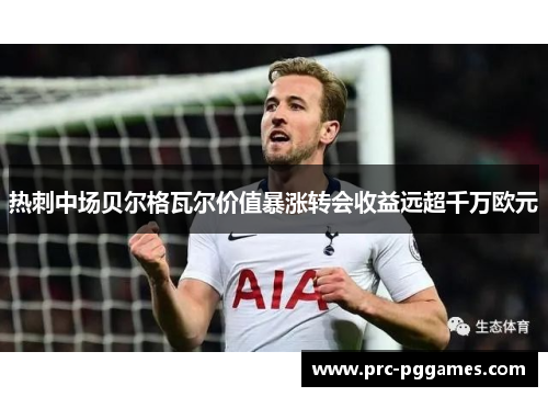 热刺中场贝尔格瓦尔价值暴涨转会收益远超千万欧元 热刺中场贝尔格瓦尔价值暴涨转会收益远超千万欧元